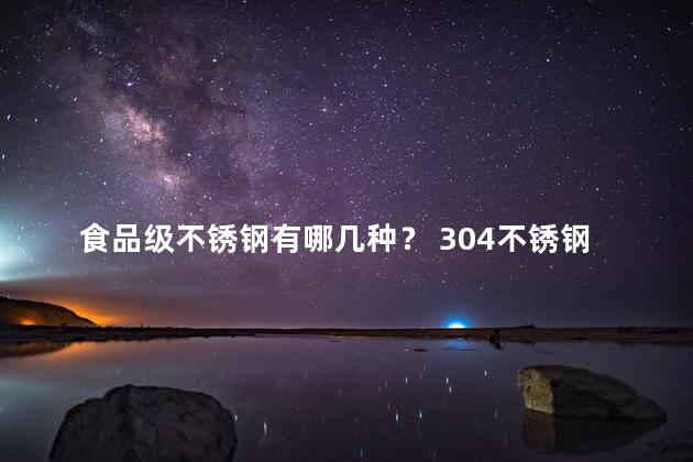 食品级不锈钢有哪几种？ 304不锈钢是食品级吗